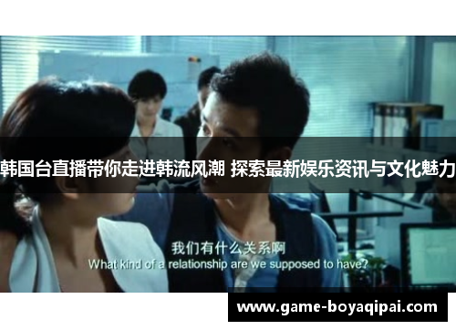 韩国台直播带你走进韩流风潮 探索最新娱乐资讯与文化魅力 韩国台直播带你走进韩流风潮 探索最新娱乐资讯与文化魅力